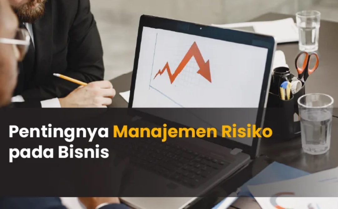 Pentingnya Manajemen Risiko dan Analisisnya pada Bisnis Aktual